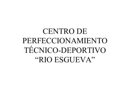 CENTRO DE PERFECCIONAMIENTO TÉCNICO-DEPORTIVO “RIO ESGUEVA”