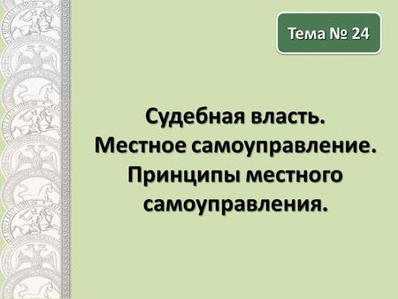 Судебная власть. Местное самоуправление. Принципы местного самоуправления. Тема № 24.