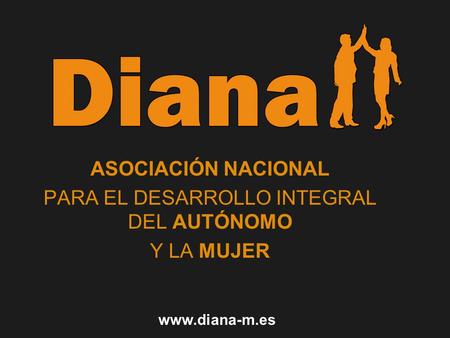 ASOCIACIÓN NACIONAL PARA EL DESARROLLO INTEGRAL DEL AUTÓNOMO Y LA MUJER www.diana-m.es.