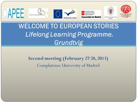 Second meeting (February 27 - 28, 2013) Complutense University of Madrid WELCOME TO EUROPEAN STORIES Lifelong Learning Programme. Grundtvig.