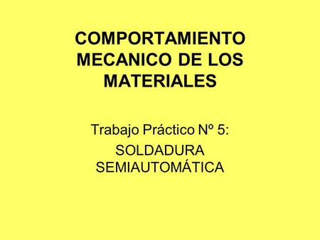 COMPORTAMIENTO MECANICO DE LOS MATERIALES Trabajo Práctico Nº 5: SOLDADURA SEMIAUTOMÁTICA.