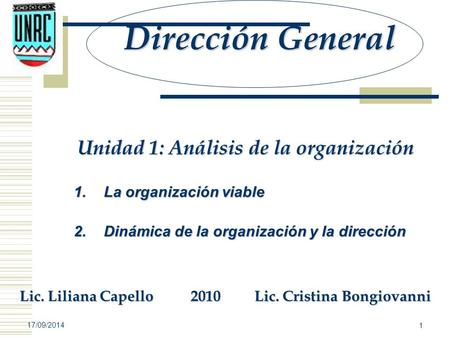 17/09/2014 1 Dirección General Unidad 1: Análisis de la organización 1.La organización viable 2.Dinámica de la organización y la dirección Lic. Liliana.