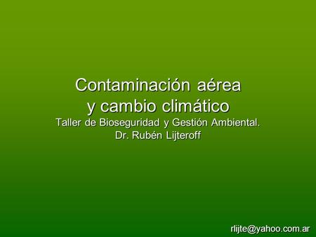 Contaminación aérea y cambio climático Taller de Bioseguridad y Gestión Ambiental. Dr. Rubén Lijteroff rlijte@yahoo.com.ar.