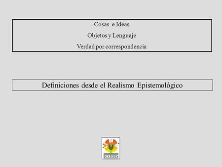 Cosas e Ideas Objetos y Lenguaje Verdad por correspondencia Definiciones desde el Realismo Epistemológico.