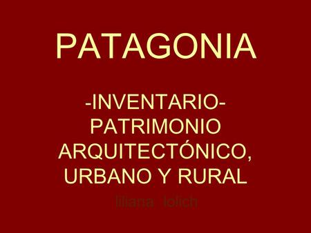 PATAGONIA - INVENTARIO- PATRIMONIO ARQUITECTÓNICO, URBANO Y RURAL liliana lolich.