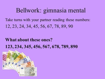 Bellwork: gimnasia mental Take turns with your partner reading these numbers: 12, 23, 24, 34, 45, 56, 67, 78, 89, 90 What about these ones? 123, 234, 345,