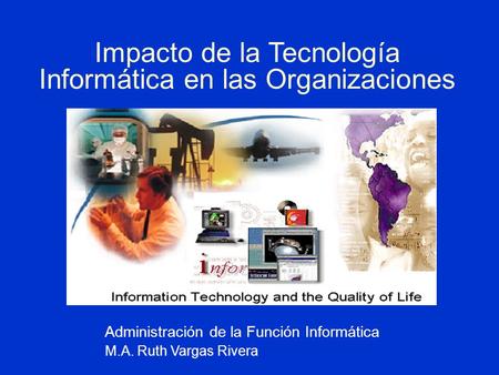 Impacto de la Tecnología Informática en las Organizaciones Administración de la Función Informática M.A. Ruth Vargas Rivera.