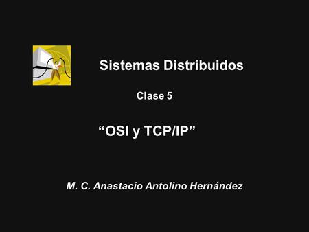 1 M. C. Anastacio Antolino Hernández Clase 5 “OSI y TCP/IP” Sistemas Distribuidos.