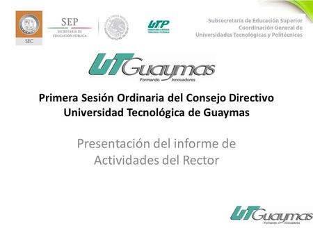 11 Primera Sesión Ordinaria del Consejo Directivo Universidad Tecnológica de Guaymas Presentación del informe de Actividades del Rector.