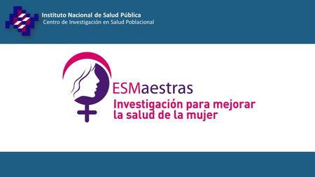 ¿Qué es ESMaestras? El Estudio de la Salud de las Maestras (ESMaestras) es un estudio de cohorte realizado por el Instituto Nacional de Salud Pública.