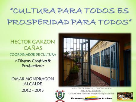 HECTOR GARZON CAÑAS COORDINADOR DE CULTURA > > OMAR MONDRAGON ALCALDE 2012 - 2015 “CULTURA PARA TODOS ES PROSPERIDAD PARA TODOS” ALCALDÍA DE TIBACUY -