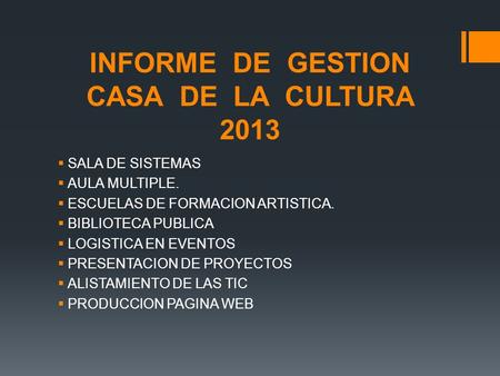 INFORME DE GESTION CASA DE LA CULTURA 2013  SALA DE SISTEMAS  AULA MULTIPLE.  ESCUELAS DE FORMACION ARTISTICA.  BIBLIOTECA PUBLICA  LOGISTICA EN EVENTOS.