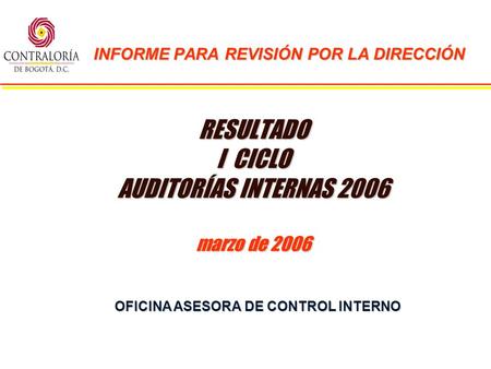 OFIICINA ASESORAS DE CONTROL INTERNO RESULTADO I CICLO AUDITORÍAS INTERNAS 2006 marzo de 2006 INFORME PARA REVISIÓN POR LA DIRECCIÓN OFICINA ASESORA DE.