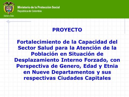 Ministerio de la Protección Social República de Colombia PROYECTO Fortalecimiento de la Capacidad del Sector Salud para la Atención de la Población en.