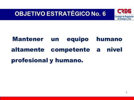 OBJETIVO ESTRATÉGICO No. 6 1 Mantener un equipo humano altamente competente a nivel profesional y humano.