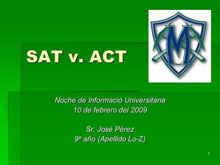 1 SAT v. ACT Noche de Informació Universitaria 10 de febrero del 2009 Sr. José Pérez 9 o año (Apellido Lo-Z)