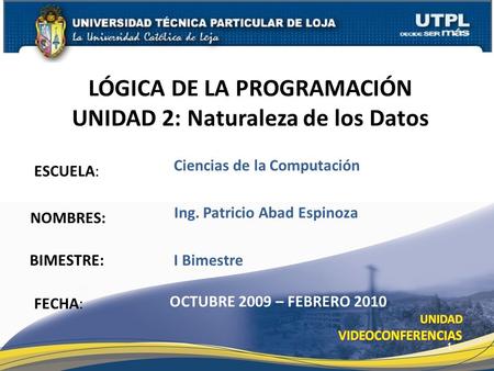 ESCUELA: NOMBRES: LÓGICA DE LA PROGRAMACIÓN UNIDAD 2: Naturaleza de los Datos FECHA: Ing. Patricio Abad Espinoza OCTUBRE 2009 – FEBRERO 2010 1 Ciencias.