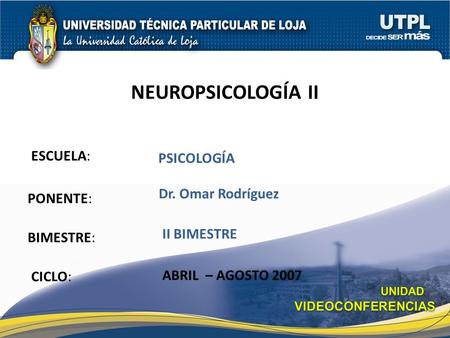 ESCUELA: PONENTE: BIMESTRE: NEUROPSICOLOGÍA II CICLO: PSICOLOGÍA II BIMESTRE Dr. Omar Rodríguez ABRIL – AGOSTO 2007.