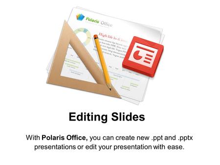 Editing Slides With Polaris Office, you can create new .ppt and .pptx presentations or edit your presentation with ease.