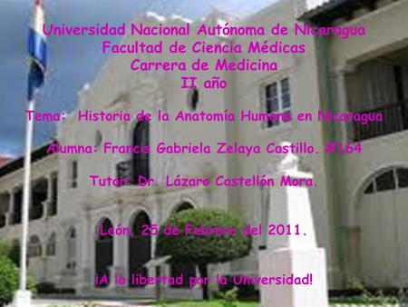 Universidad Nacional Autónoma de Nicaragua Facultad de Ciencia Médicas Carrera de Medicina II año Tema: Historia de la Anatomía Humana en Nicaragua Alumna: