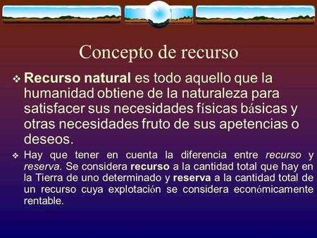Concepto de recurso Recurso natural es todo aquello que la humanidad obtiene de la naturaleza para satisfacer sus necesidades físicas básicas y otras necesidades.