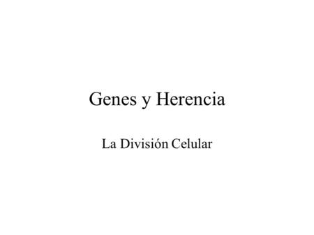 Genes y Herencia La División Celular.