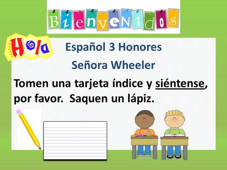 Español 3 Honores Señora Wheeler Tomen una tarjeta índice y siéntense, por favor. Saquen un lápiz.