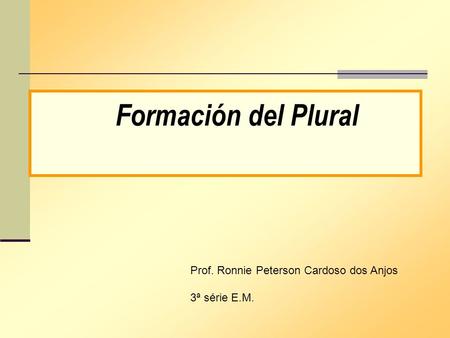 Click aqui! Formación del Plural Prof. Ronnie Peterson Cardoso dos Anjos 3ª série E.M.