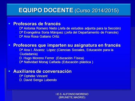 I.E.S. ALFONSO MORENO (BRUNETE, MADRID) EQUIPO DOCENTE (Curso 2014/2015)  Profesoras de francés  Dª Antonia Romero Nieto (Jefa de estudios adjunta para.