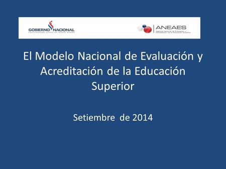 El Modelo Nacional de Evaluación y Acreditación de la Educación Superior Setiembre de 2014.