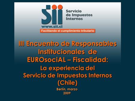 III Encuentro de Responsables Institucionales de EUROsociAL – Fiscalidad: La experiencia del Servicio de Impuestos Internos (Chile) III Encuentro de Responsables.