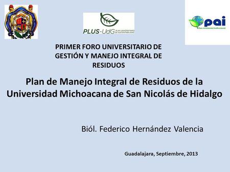 Plan de Manejo Integral de Residuos de la Universidad Michoacana de San Nicolás de Hidalgo Biól. Federico Hernández Valencia Guadalajara, Septiembre, 2013.
