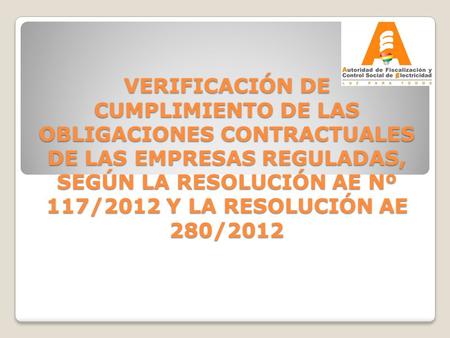 VERIFICACIÓN DE CUMPLIMIENTO DE LAS OBLIGACIONES CONTRACTUALES DE LAS EMPRESAS REGULADAS, SEGÚN LA RESOLUCIÓN AE Nº 117/2012 Y LA RESOLUCIÓN AE 280/2012.