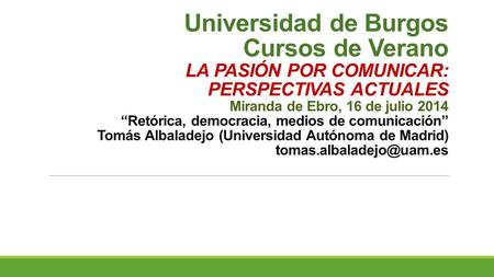 Universidad de Burgos Cursos de Verano LA PASIÓN POR COMUNICAR: PERSPECTIVAS ACTUALES Miranda de Ebro, 16 de julio 2014 “Retórica, democracia, medios.