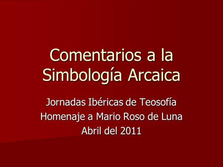 Comentarios a la Simbología Arcaica Jornadas Ibéricas de Teosofía Homenaje a Mario Roso de Luna Abril del 2011.