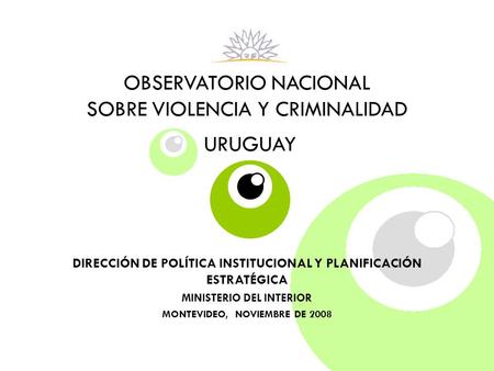 OBSERVATORIO NACIONAL SOBRE VIOLENCIA Y CRIMINALIDAD URUGUAY DIRECCIÓN DE POLÍTICA INSTITUCIONAL Y PLANIFICACIÓN ESTRATÉGICA MINISTERIO DEL INTERIOR MONTEVIDEO,