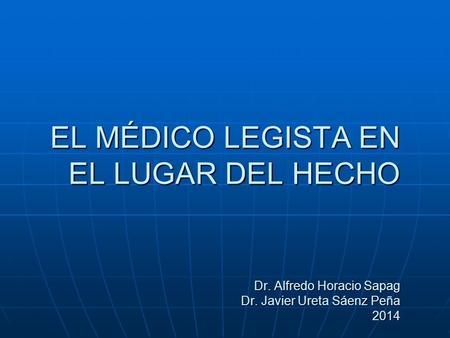 EL MÉDICO LEGISTA EN EL LUGAR DEL HECHO Dr. Alfredo Horacio Sapag Dr