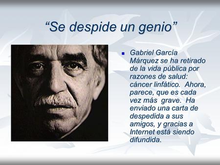 “Se despide un genio” Gabriel García Márquez se ha retirado de la vida pública por razones de salud: cáncer linfático. Ahora, parece, que es cada vez.