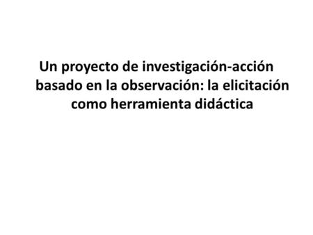 Un proyecto de investigación-acción basado en la observación: la elicitación como herramienta didáctica.