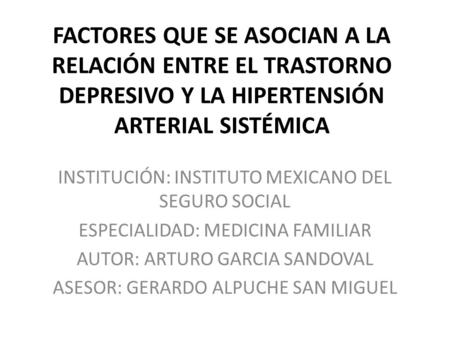 FACTORES QUE SE ASOCIAN A LA RELACIÓN ENTRE EL TRASTORNO DEPRESIVO Y LA HIPERTENSIÓN ARTERIAL SISTÉMICA INSTITUCIÓN: INSTITUTO MEXICANO DEL SEGURO SOCIAL.