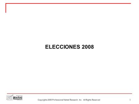 Copyrights 2008 Professional Market Research, Inc. All Rights Reserved 1 ELECCIONES 2008.