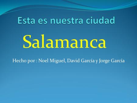 Hecho por : Noel Miguel, David García y Jorge García Salamanca.