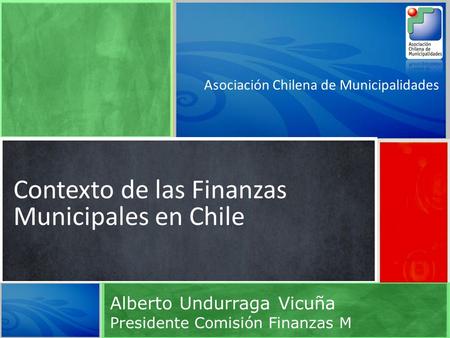 Asociación Chilena de Municipalidades Contexto de las Finanzas Municipales en Chile Alberto Undurraga Vicuña Presidente Comisión Finanzas M.