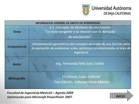 INFORMACION GENERAL DE OBJETO DE APRENDIZAJE Bibliografía Autor Competencia Tema INICIO Facultad de Ingeniería Mexicali – Agosto 2009 Optimizado para Microsoft.