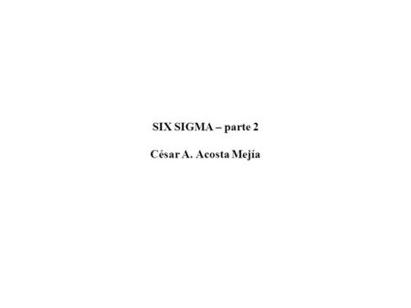 SIX SIGMA – parte 2 César A. Acosta Mejía. EJEMPLO 3 Supongamos un producto con una sola caracteristica de calidad característica centrada característica.