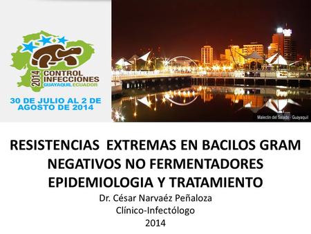 RESISTENCIAS EXTREMAS EN BACILOS GRAM NEGATIVOS NO FERMENTADORES EPIDEMIOLOGIA Y TRATAMIENTO Dr. César Narvaéz Peñaloza Clínico-Infectólogo 2014.