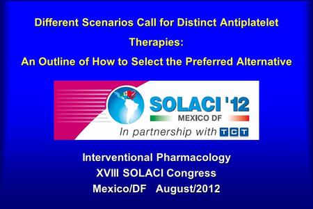 Different Scenarios Call for Distinct Antiplatelet Therapies: An Outline of How to Select the Preferred Alternative Interventional Pharmacology XVIII SOLACI.