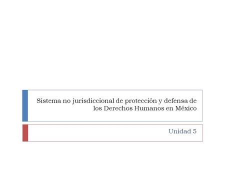 Sistema no jurisdiccional de protección y defensa de los Derechos Humanos en México Unidad 5.
