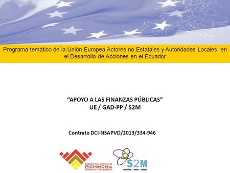 “APOYO A LAS FINANZAS PÚBLICAS” UE / GAD-PP / S2M Programa temático de la Unión Europea Actores no Estatales y Autoridades Locales en el Desarrollo de.