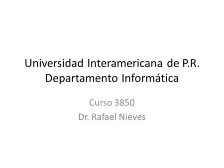 Universidad Interamericana de P.R. Departamento Informática Curso 3850 Dr. Rafael Nieves.
